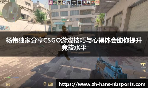 杨伟独家分享CSGO游戏技巧与心得体会助你提升竞技水平